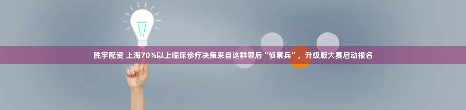 胜宇配资 上海70%以上临床诊疗决策来自这群幕后“侦察兵”，升级版大赛启动报名