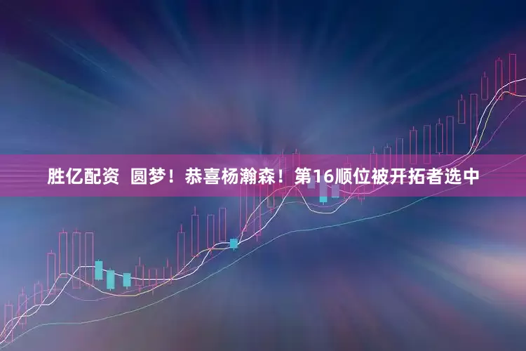 胜亿配资  圆梦！恭喜杨瀚森！第16顺位被开拓者选中