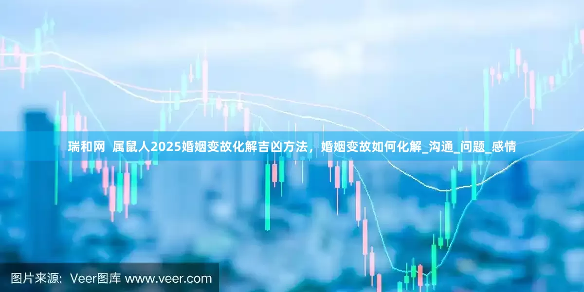瑞和网  属鼠人2025婚姻变故化解吉凶方法，婚姻变故如何化解_沟通_问题_感情