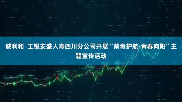 诚利和  工银安盛人寿四川分公司开展“禁毒护航·青春向阳”主题宣传活动