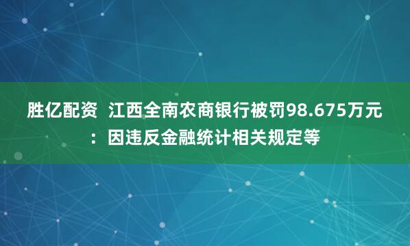 胜亿配资  江西全南农商银行被罚98.675万元：因违反金融统计相关规定等