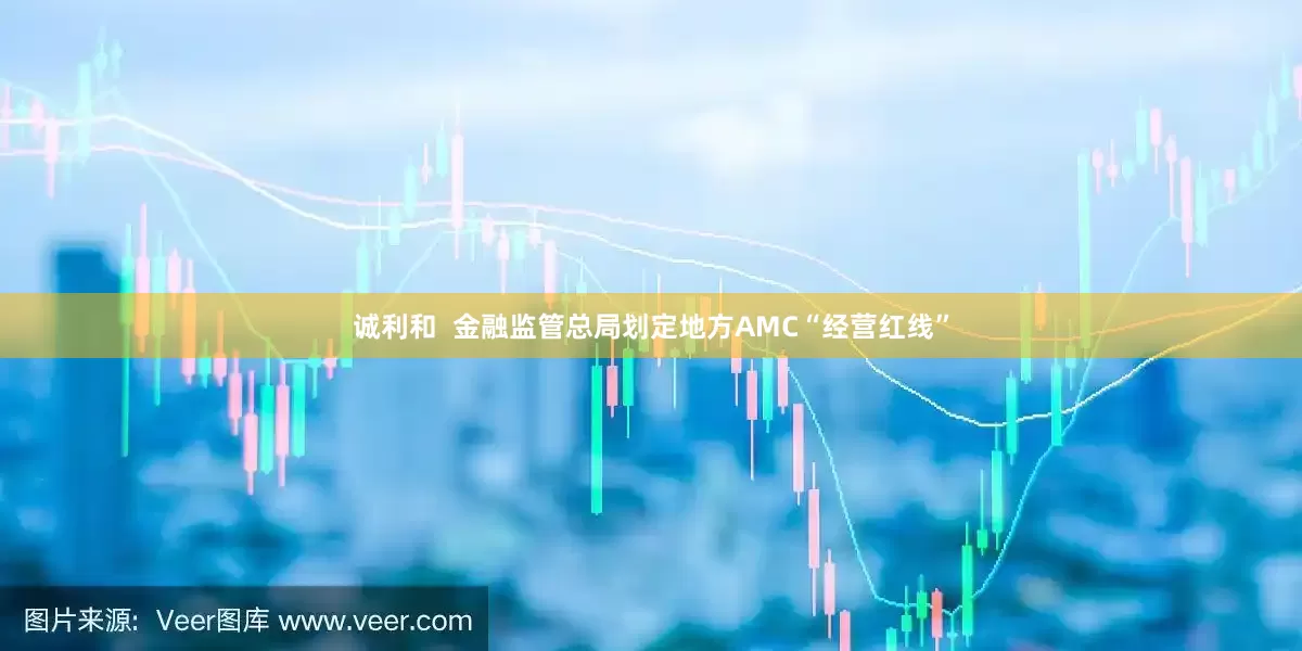诚利和  金融监管总局划定地方AMC“经营红线”