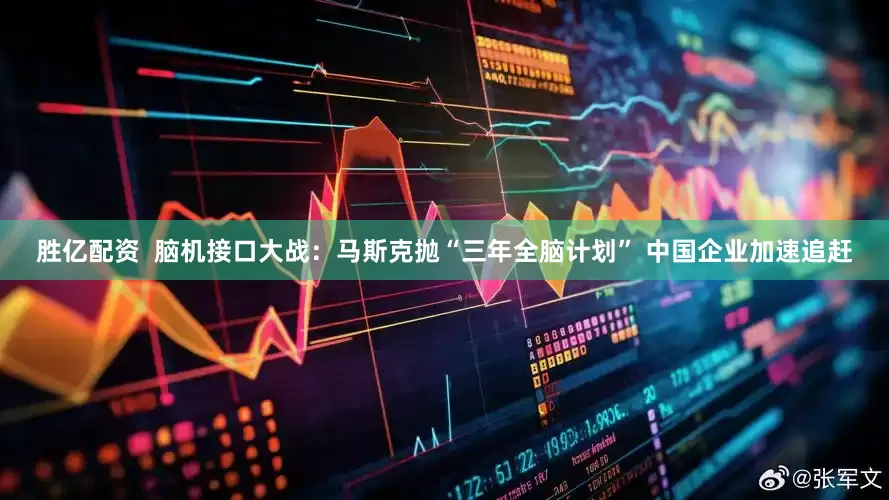 胜亿配资  脑机接口大战：马斯克抛“三年全脑计划” 中国企业加速追赶