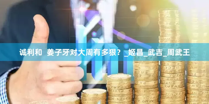 诚利和  姜子牙对大周有多狠？_姬昌_武吉_周武王