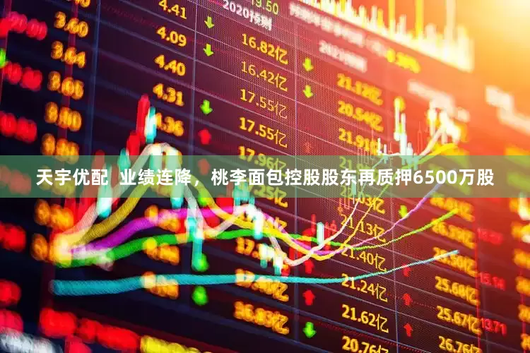 天宇优配  业绩连降，桃李面包控股股东再质押6500万股