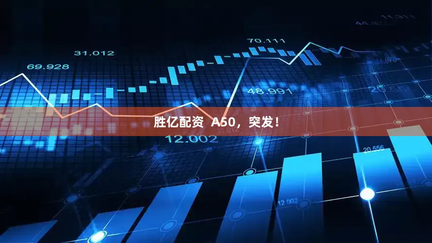 胜亿配资  A50，突发！